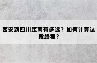西安到四川距离有多远？如何计算这段路程？