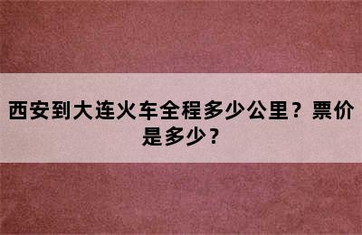 西安到大连火车全程多少公里？票价是多少？