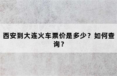 西安到大连火车票价是多少？如何查询？
