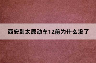 西安到太原动车12前为什么没了