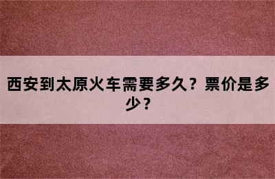 西安到太原火车需要多久？票价是多少？