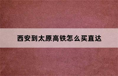 西安到太原高铁怎么买直达