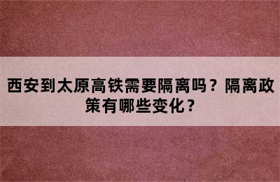 西安到太原高铁需要隔离吗？隔离政策有哪些变化？