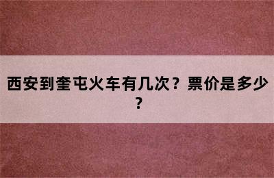 西安到奎屯火车有几次？票价是多少？