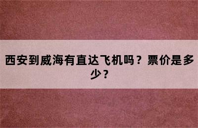 西安到威海有直达飞机吗？票价是多少？