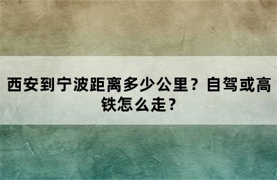 西安到宁波距离多少公里？自驾或高铁怎么走？