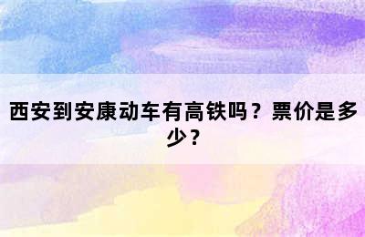 西安到安康动车有高铁吗？票价是多少？