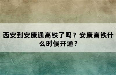 西安到安康通高铁了吗？安康高铁什么时候开通？