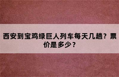 西安到宝鸡绿巨人列车每天几趟？票价是多少？