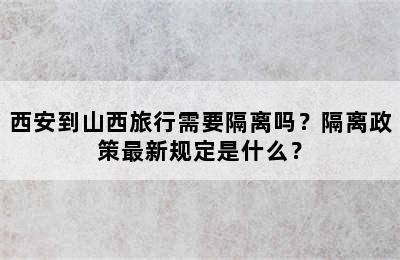 西安到山西旅行需要隔离吗？隔离政策最新规定是什么？