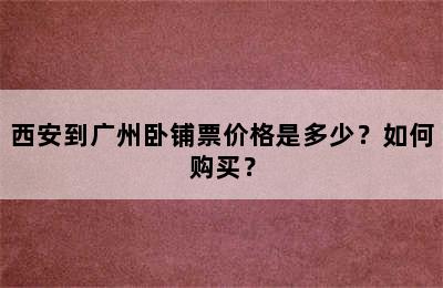 西安到广州卧铺票价格是多少？如何购买？