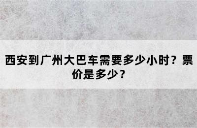 西安到广州大巴车需要多少小时？票价是多少？