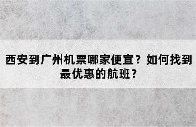 西安到广州机票哪家便宜？如何找到最优惠的航班？
