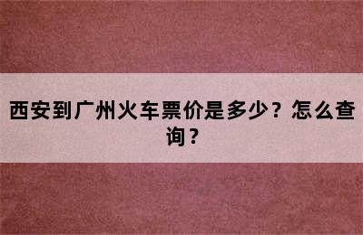 西安到广州火车票价是多少？怎么查询？