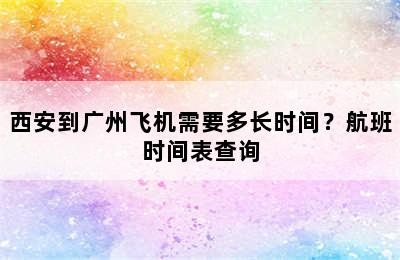 西安到广州飞机需要多长时间？航班时间表查询