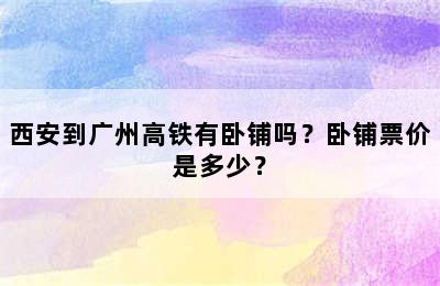 西安到广州高铁有卧铺吗？卧铺票价是多少？