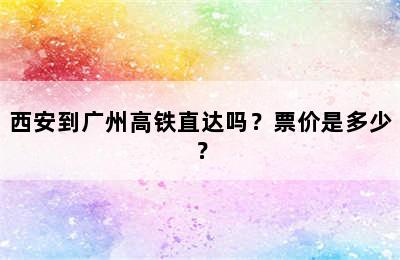 西安到广州高铁直达吗？票价是多少？