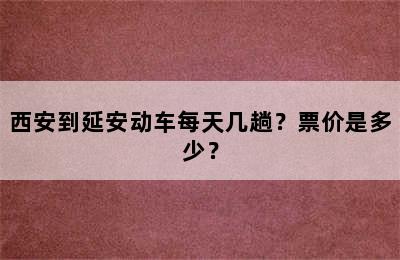 西安到延安动车每天几趟？票价是多少？