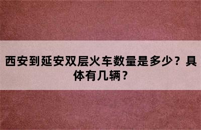 西安到延安双层火车数量是多少？具体有几辆？