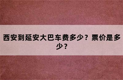 西安到延安大巴车费多少？票价是多少？