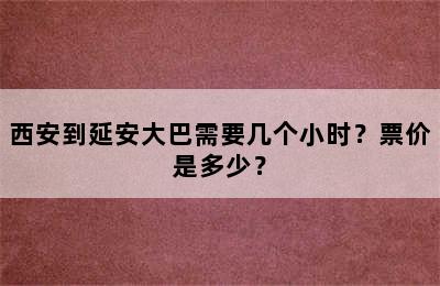 西安到延安大巴需要几个小时？票价是多少？