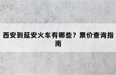 西安到延安火车有哪些？票价查询指南