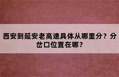 西安到延安老高速具体从哪里分？分岔口位置在哪？