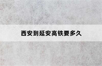 西安到延安高铁要多久