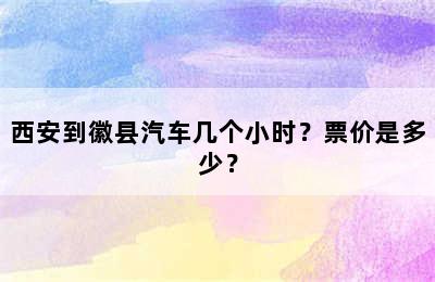 西安到徽县汽车几个小时？票价是多少？