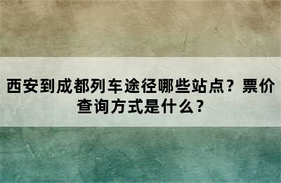 西安到成都列车途径哪些站点？票价查询方式是什么？