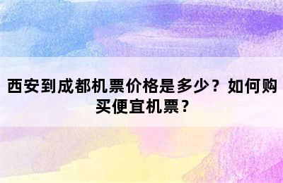 西安到成都机票价格是多少？如何购买便宜机票？