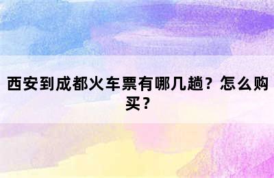 西安到成都火车票有哪几趟？怎么购买？