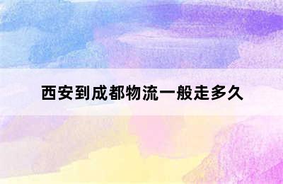 西安到成都物流一般走多久