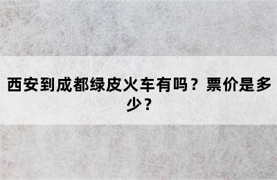西安到成都绿皮火车有吗？票价是多少？