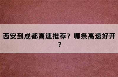 西安到成都高速推荐？哪条高速好开？