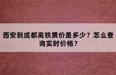 西安到成都高铁票价是多少？怎么查询实时价格？