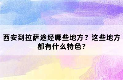 西安到拉萨途经哪些地方？这些地方都有什么特色？