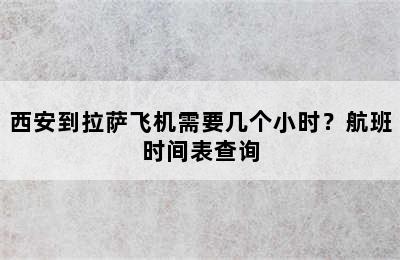 西安到拉萨飞机需要几个小时？航班时间表查询