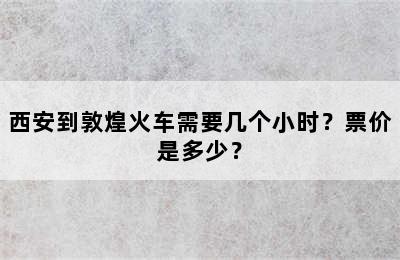 西安到敦煌火车需要几个小时？票价是多少？