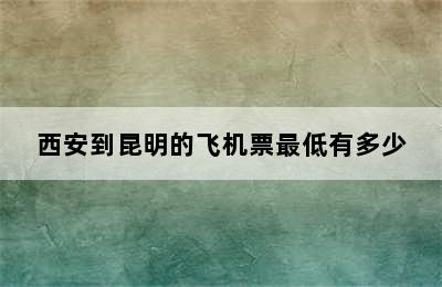 西安到昆明的飞机票最低有多少