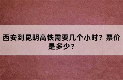 西安到昆明高铁需要几个小时？票价是多少？