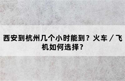 西安到杭州几个小时能到？火车／飞机如何选择？