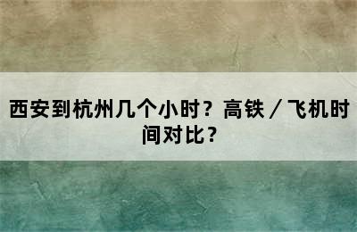 西安到杭州几个小时？高铁／飞机时间对比？