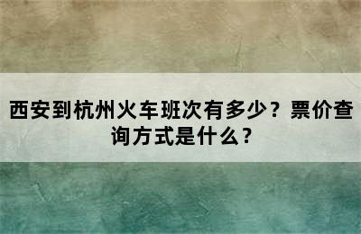 西安到杭州火车班次有多少？票价查询方式是什么？