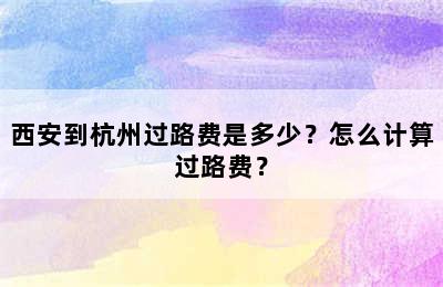 西安到杭州过路费是多少？怎么计算过路费？