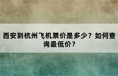西安到杭州飞机票价是多少？如何查询最低价？