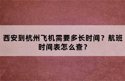西安到杭州飞机需要多长时间？航班时间表怎么查？
