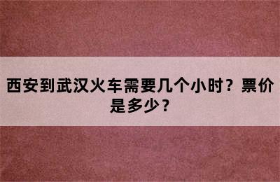西安到武汉火车需要几个小时？票价是多少？