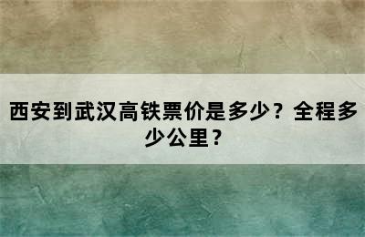 西安到武汉高铁票价是多少？全程多少公里？