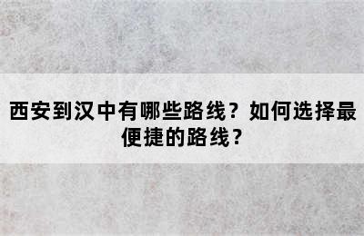 西安到汉中有哪些路线？如何选择最便捷的路线？